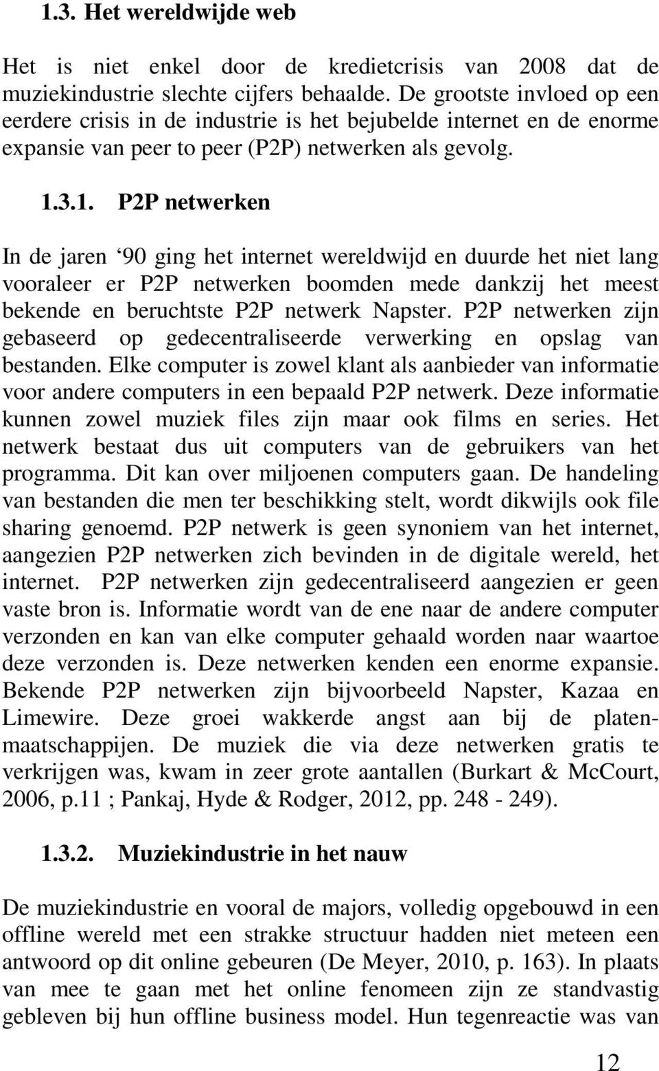 3.1. P2P netwerken In de jaren 90 ging het internet wereldwijd en duurde het niet lang vooraleer er P2P netwerken boomden mede dankzij het meest bekende en beruchtste P2P netwerk Napster.