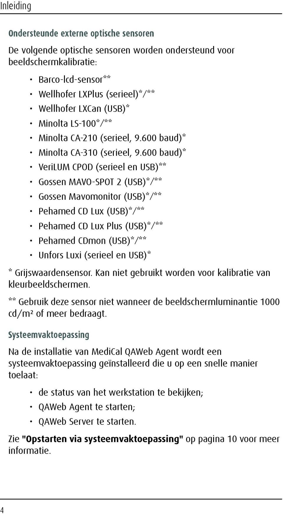 600 baud)* VeriLUM CPOD (serieel en USB)** Gossen MAVO-SPOT 2 (USB)*/** Gossen Mavomonitor (USB)*/** Pehamed CD Lux (USB)*/** Pehamed CD Lux Plus (USB)*/** Pehamed CDmon (USB)*/** Unfors Luxi