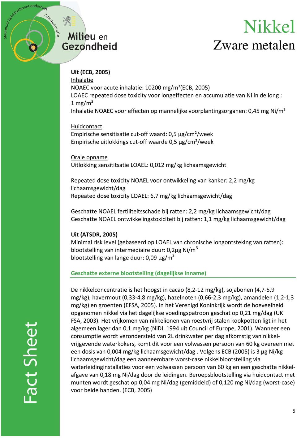 sensititsatie LOAEL: 0,012 mg/kg lichaamsgewicht Repeated dose toxicity NOAEL voor ontwikkeling van kanker: 2,2 mg/kg lichaamsgewicht/dag Repeated dose toxicity LOAEL: 6,7 mg/kg lichaamsgewicht/dag