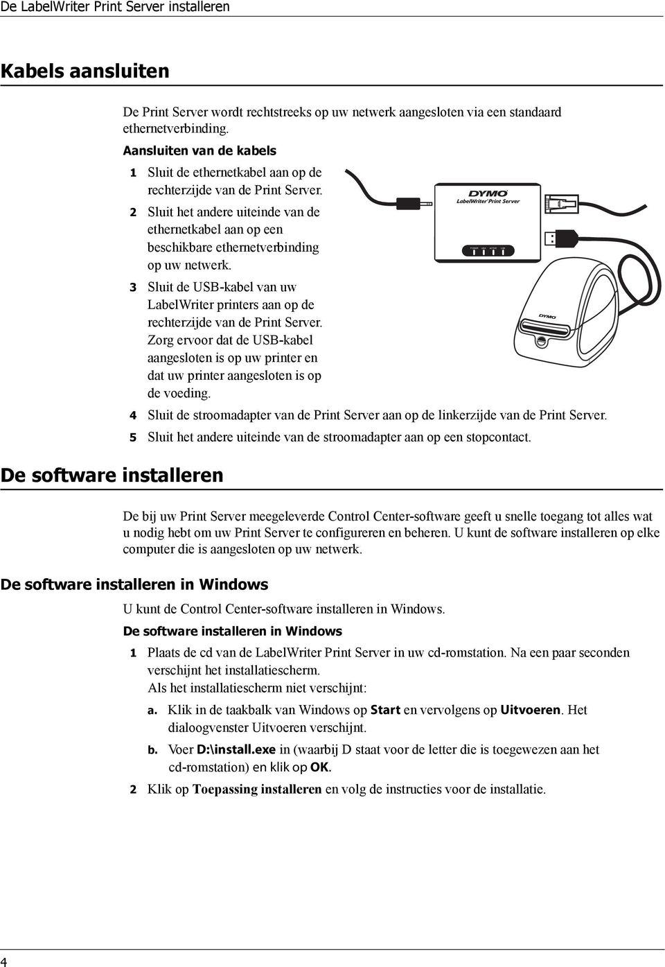 2 Sluit het andere uiteinde van de ethernetkabel aan op een beschikbare ethernetverbinding op uw netwerk. 3 Sluit de USB-kabel van uw LabelWriter printers aan op de rechterzijde van de Print Server.