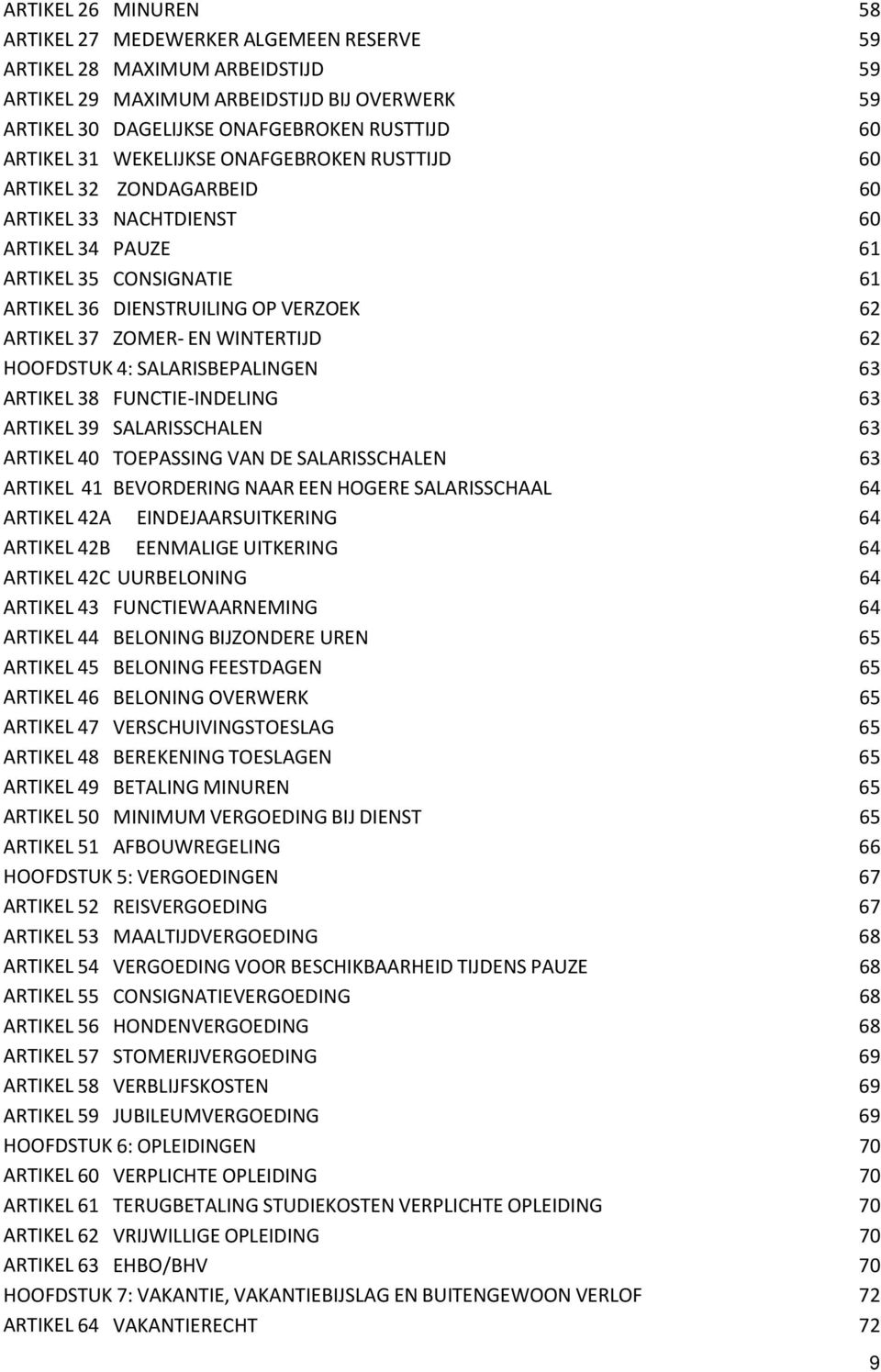 WINTERTIJD 62 HOOFDSTUK 4: SALARISBEPALINGEN 63 ARTIKEL 38 FUNCTIE-INDELING 63 ARTIKEL 39 SALARISSCHALEN 63 ARTIKEL 40 TOEPASSING VAN DE SALARISSCHALEN 63 ARTIKEL 41 BEVORDERING NAAR EEN HOGERE