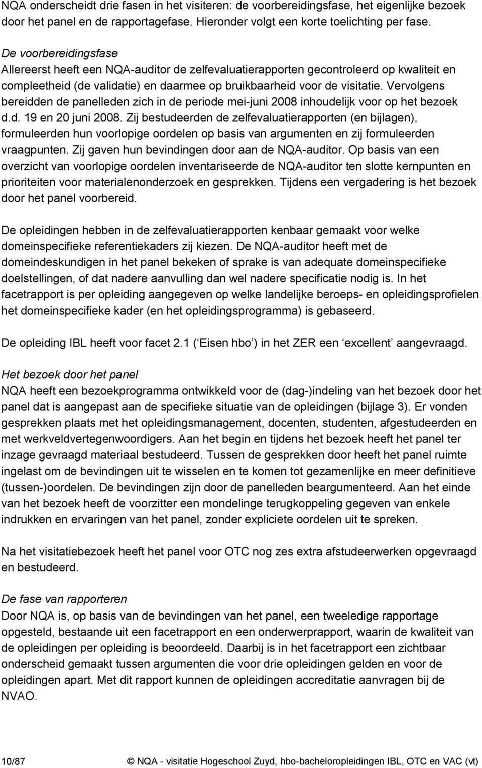 Vervolgens bereidden de panelleden zich in de periode mei-juni 2008 inhoudelijk voor op het bezoek d.d. 19 en 20 juni 2008.