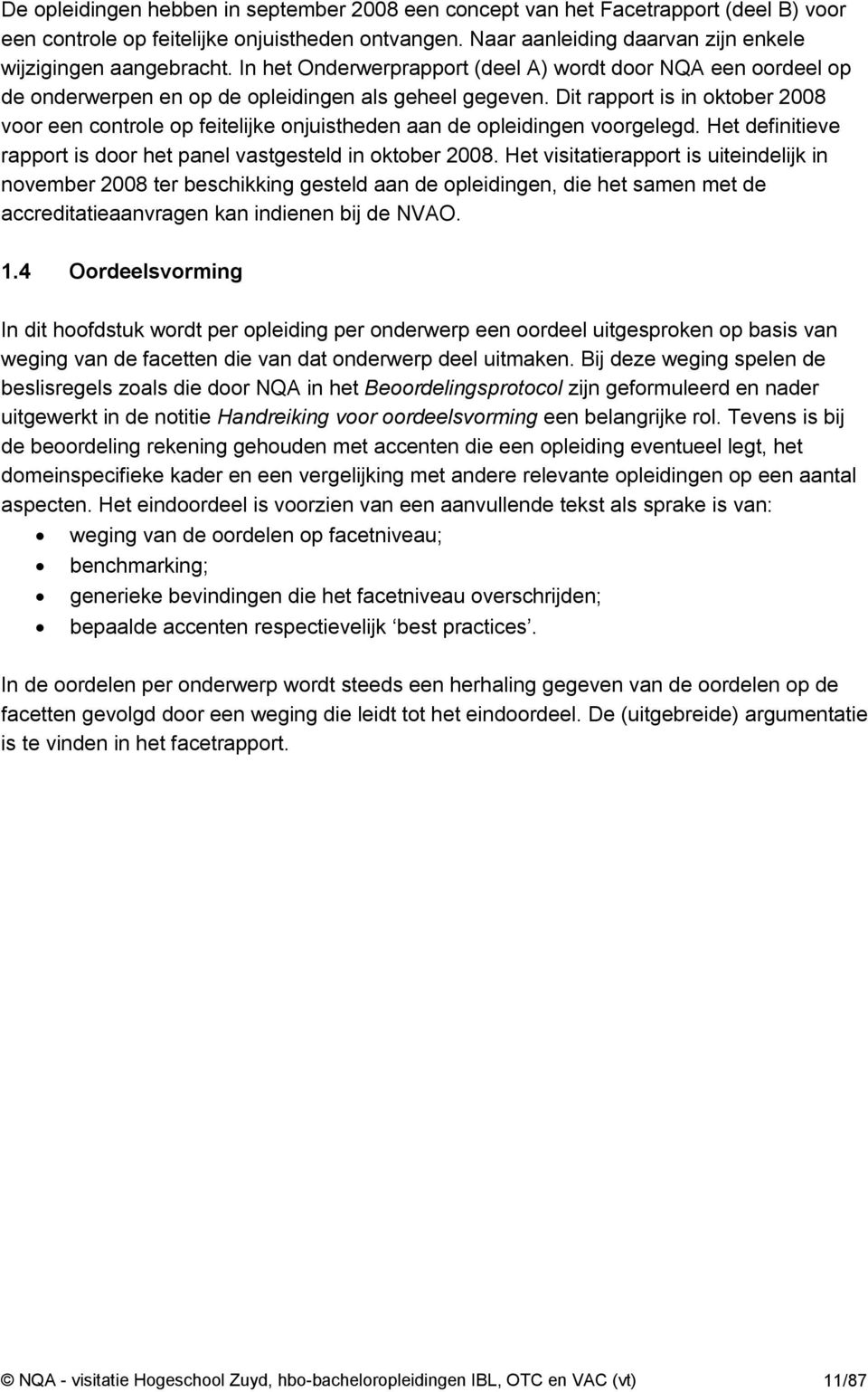 Dit rapport is in oktober 2008 voor een controle op feitelijke onjuistheden aan de opleidingen voorgelegd. Het definitieve rapport is door het panel vastgesteld in oktober 2008.