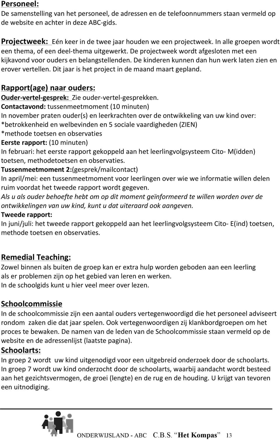 De projectweek wordt afgesloten met een kijkavond voor ouders en belangstellenden. De kinderen kunnen dan hun werk laten zien en erover vertellen. Dit jaar is het project in de maand maart gepland.