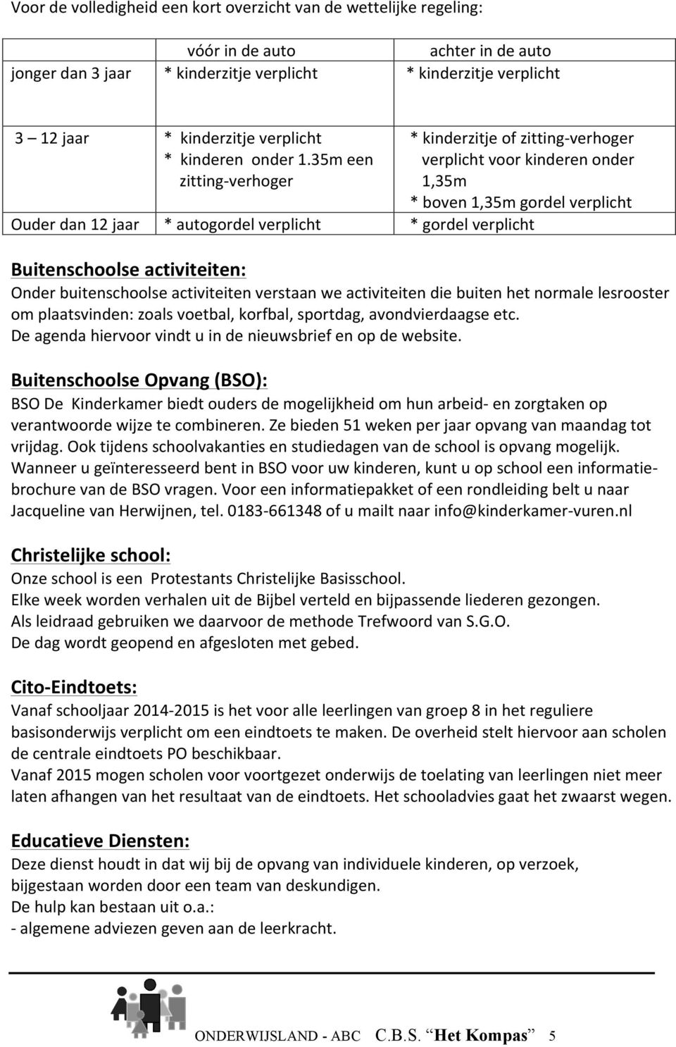 35m een zitting- verhoger * kinderzitje of zitting- verhoger verplicht voor kinderen onder 1,35m * boven 1,35m gordel verplicht Ouder dan 12 jaar * autogordel verplicht * gordel verplicht