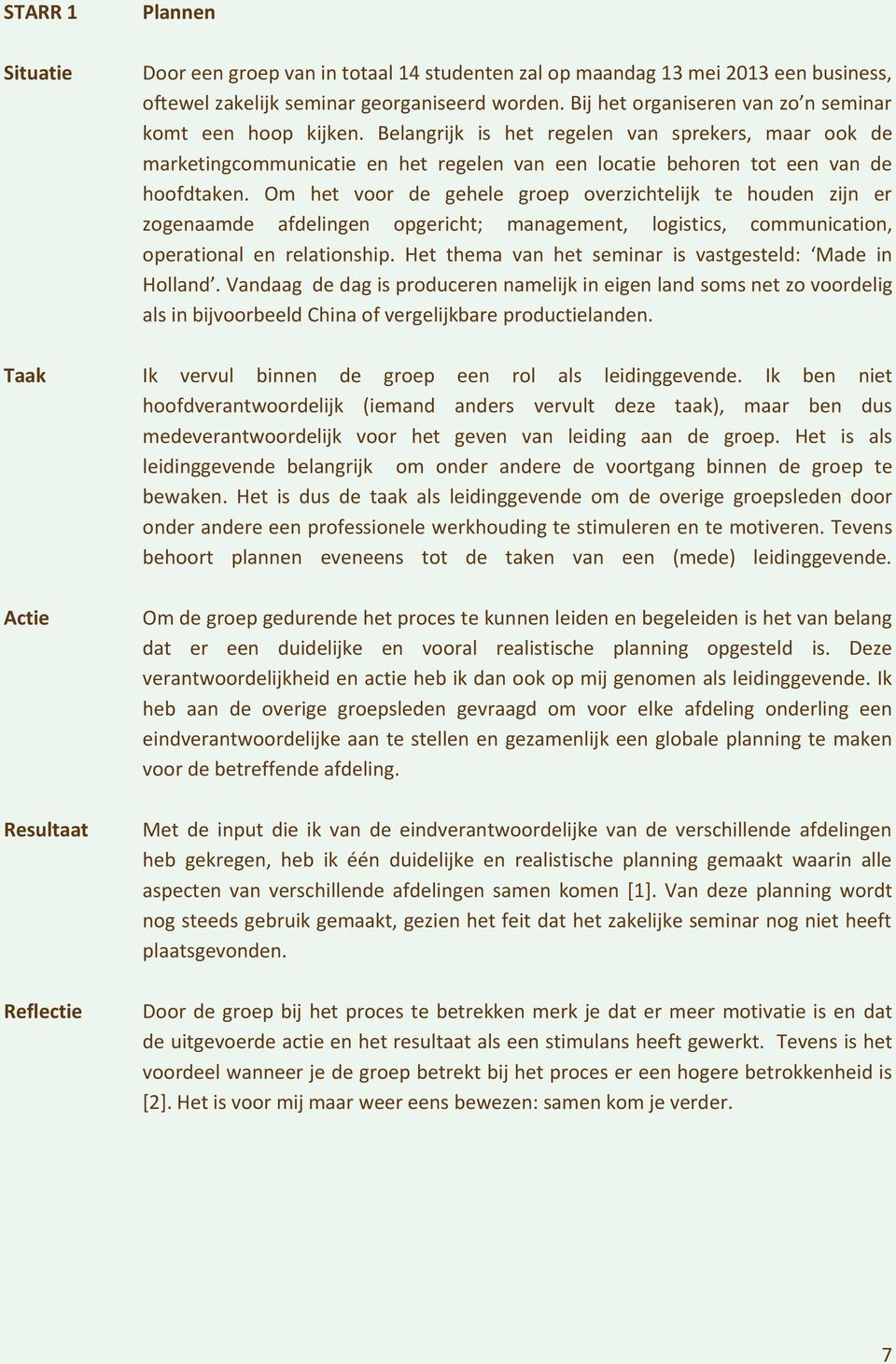 Om het voor de gehele groep overzichtelijk te houden zijn er zogenaamde afdelingen opgericht; management, logistics, communication, operational en relationship.