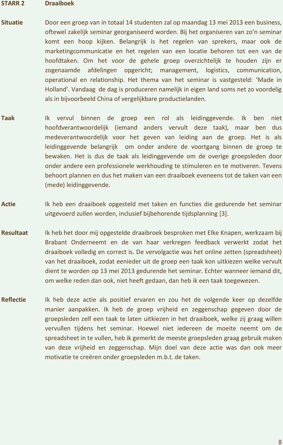 Om het voor de gehele groep overzichtelijk te houden zijn er zogenaamde afdelingen opgericht; management, logistics, communication, operational en relationship.