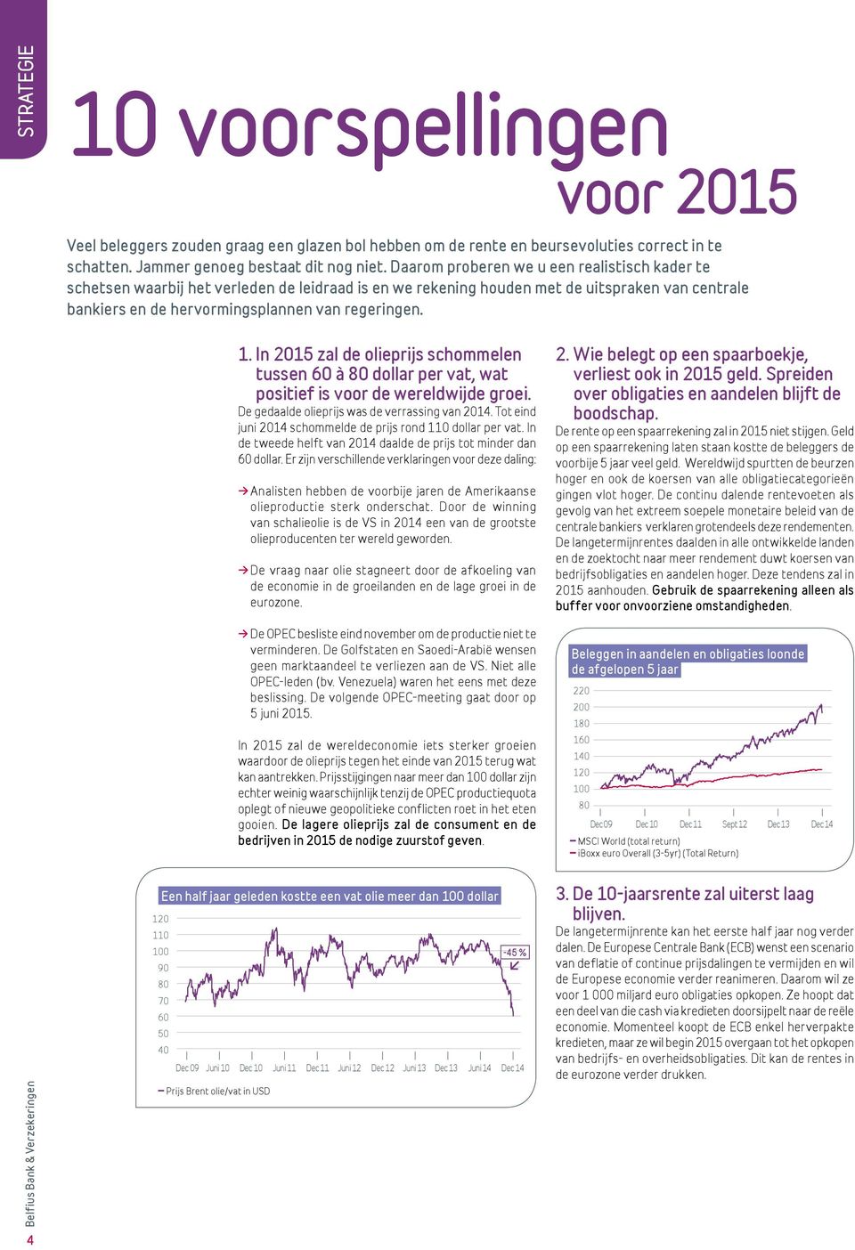 Daarom proberen we u een realistisch kader te schetsen waarbij het verleden de leidraad is en we rekening houden met de uitspraken van centrale bankiers en de hervormingsplannen van regeringen.