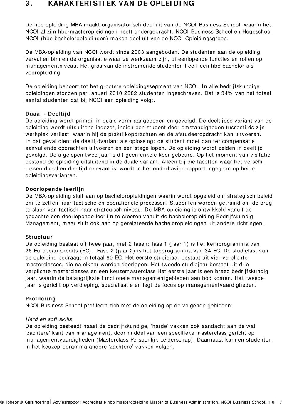 De studenten aan de opleiding vervullen binnen de organisatie waar ze werkzaam zijn, uiteenlopende functies en rollen op managementniveau.