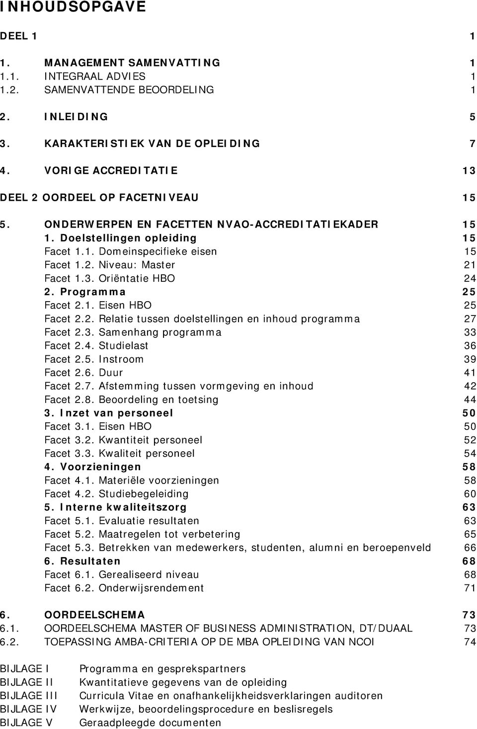 3. Oriëntatie HBO 24 2. Programma 25 Facet 2.1. Eisen HBO 25 Facet 2.2. Relatie tussen doelstellingen en inhoud programma 27 Facet 2.3. Samenhang programma 33 Facet 2.4. Studielast 36 Facet 2.5. Instroom 39 Facet 2.