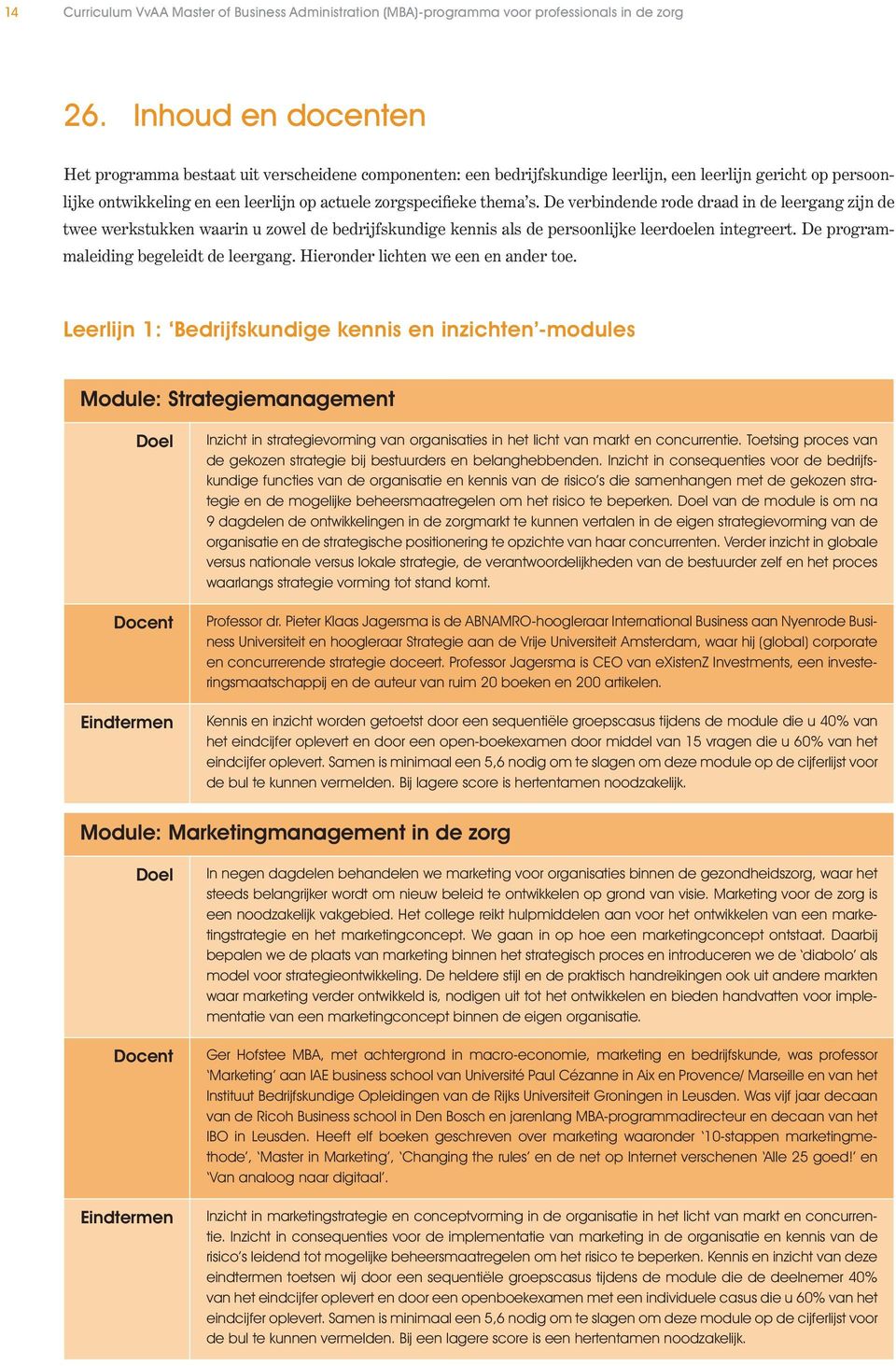 s. De verbindende rode draad in de leergang zijn de twee werkstukken waarin u zowel de bedrijfskundige kennis als de persoonlijke leerdoelen integreert. De programmaleiding begeleidt de leergang.