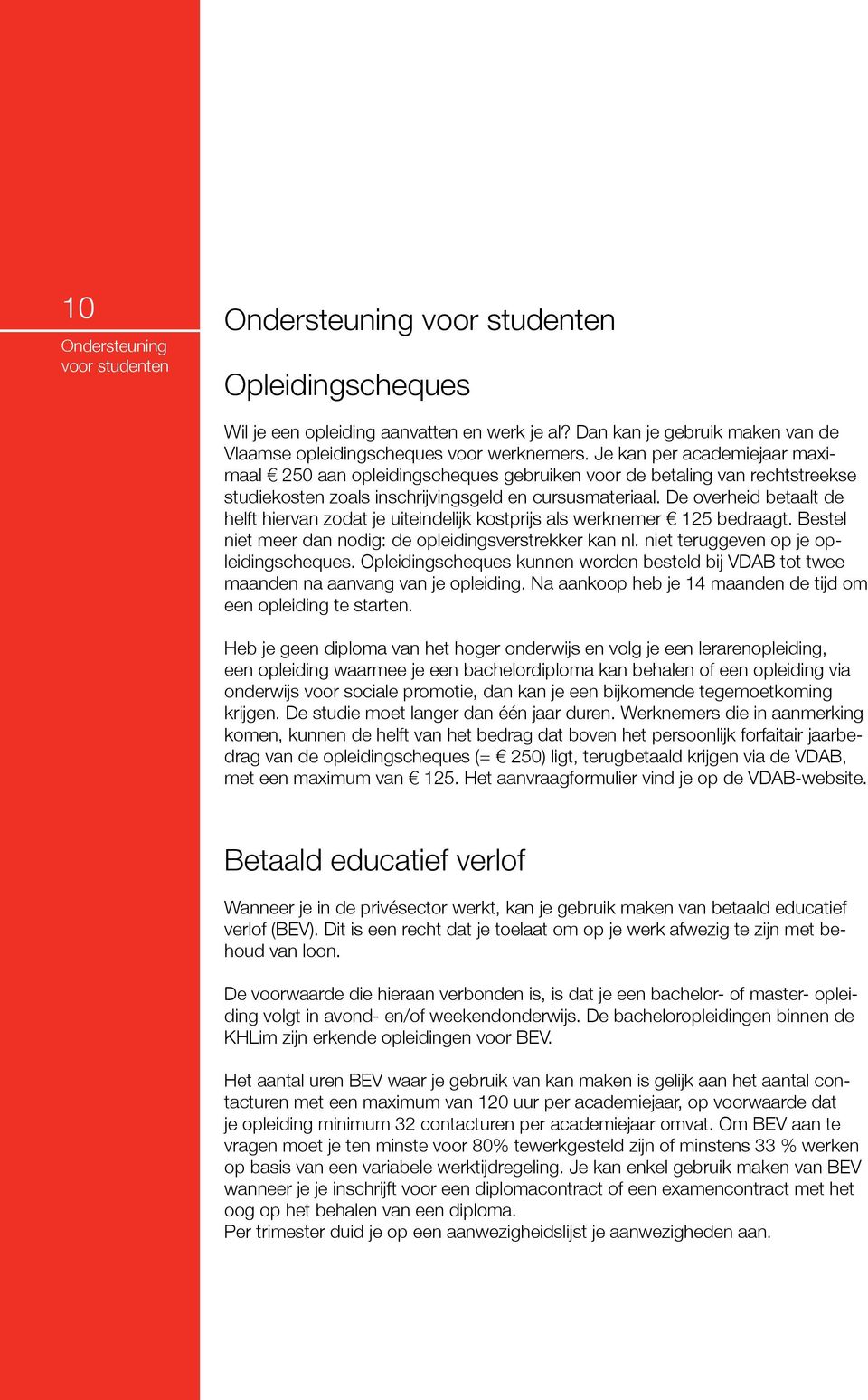 De overheid betaalt de helft hiervan zodat je uiteindelijk kostprijs als werknemer 125 bedraagt. Bestel niet meer dan nodig: de opleidingsverstrekker kan nl. niet teruggeven op je opleidingscheques.