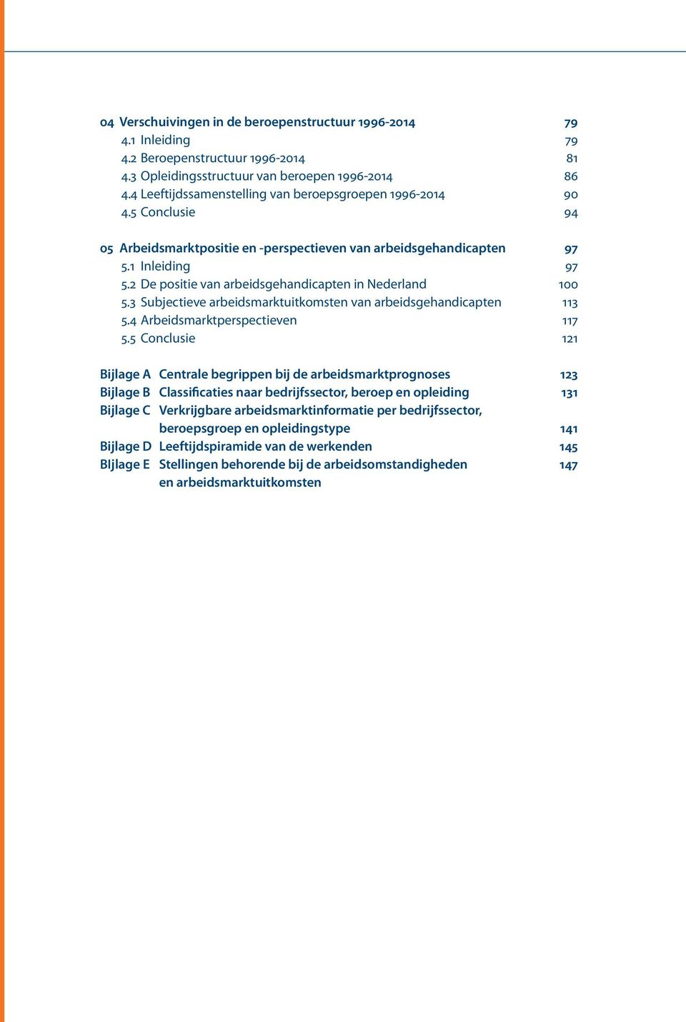 2 De positie van arbeidsgehandicapten in Nederland 100 5.3 Subjectieve arbeidsmarktuitkomsten van arbeidsgehandicapten 113 5.4 Arbeidsmarktperspectieven 117 5.