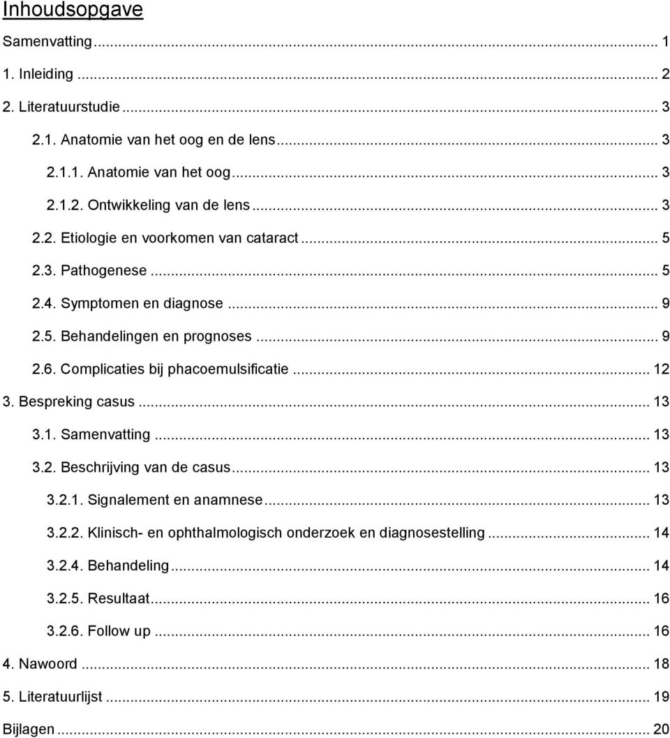 Complicaties bij phacoemulsificatie... 12 3. Bespreking casus... 13 3.1. Samenvatting... 13 3.2. Beschrijving van de casus... 13 3.2.1. Signalement en anamnese... 13 3.2.2. Klinisch- en ophthalmologisch onderzoek en diagnosestelling.