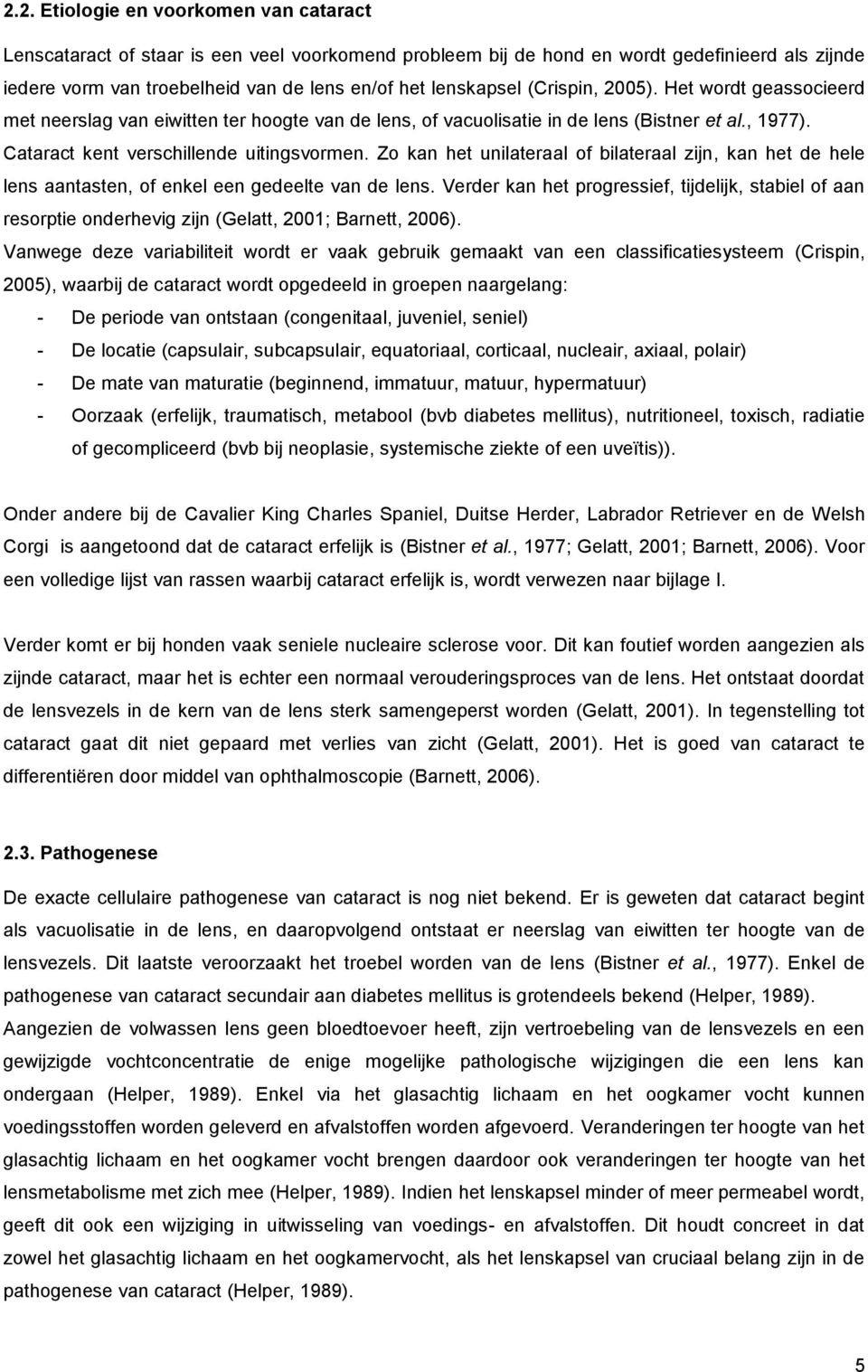 Zo kan het unilateraal of bilateraal zijn, kan het de hele lens aantasten, of enkel een gedeelte van de lens.