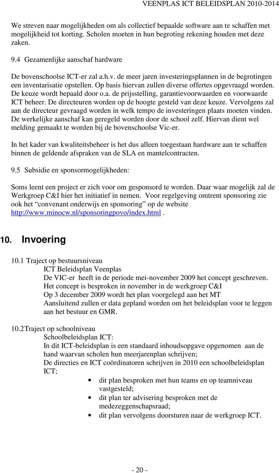 Op basis hiervan zullen diverse offertes opgevraagd worden. De keuze wordt bepaald door o.a. de prijsstelling, garantievoorwaarden en voorwaarde ICT beheer.