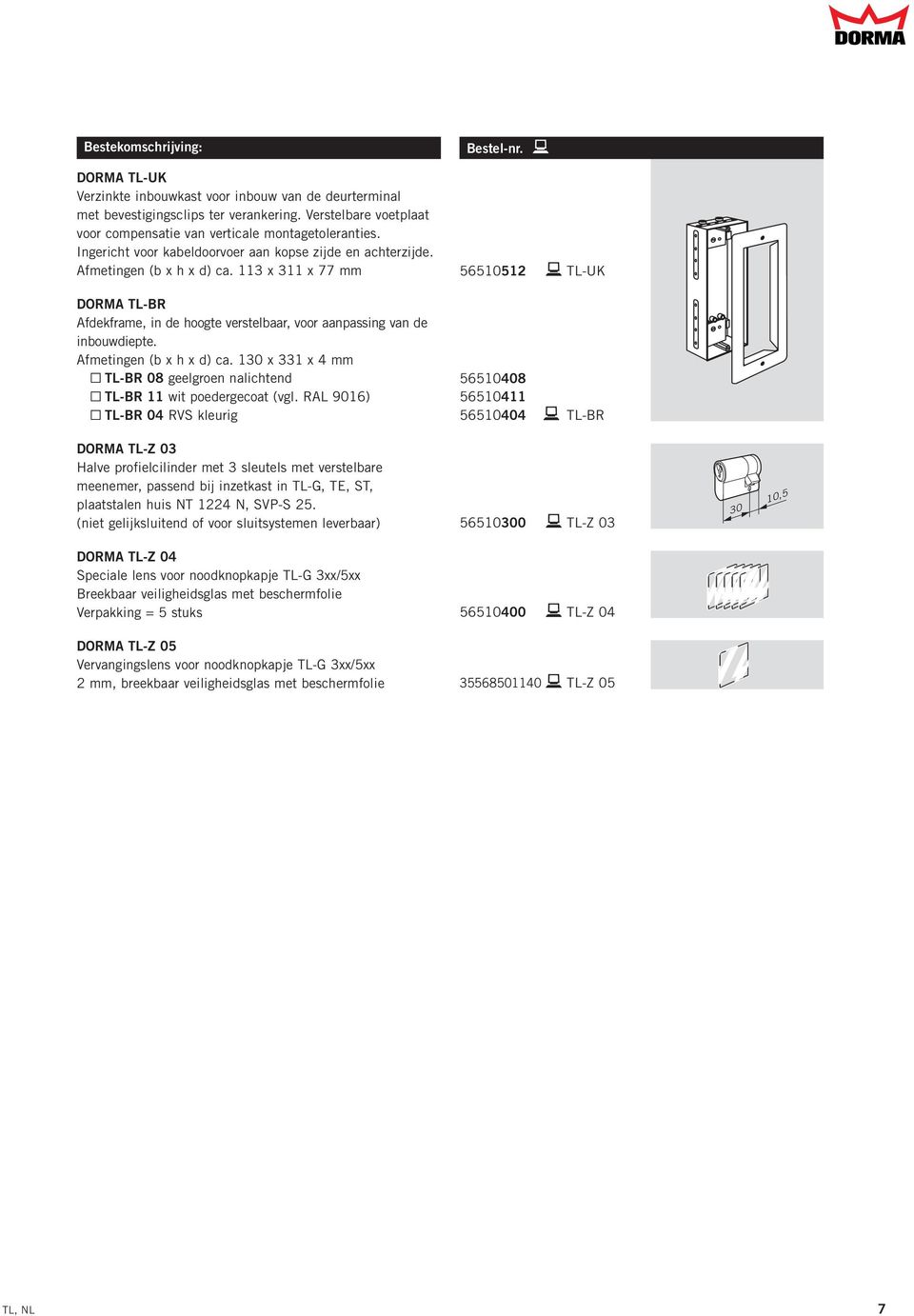 11 x 11 x 77 mm 56510512 b TL-UK DORMA TL-BR Afdekframe, in de hoogte verstelbaar, voor aanpassing van de inbouwdiepte. Afmetingen (b x h x d) ca.