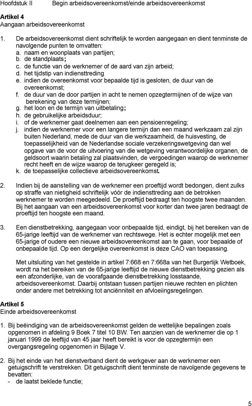 de functie van de werknemer of de aard van zijn arbeid; d. het tijdstip van indiensttreding e. indien de overeenkomst voor bepaalde tijd is gesloten, de duur van de overeenkomst; f.