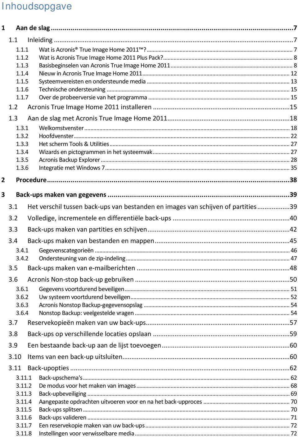 ..15 1.3 Aan de slag met Acronis True Image Home 2011...18 1.3.1 Welkomstvenster... 18 1.3.2 Hoofdvenster... 22 1.3.3 Het scherm Tools & Utilities... 27 1.3.4 Wizards en pictogrammen in het systeemvak.