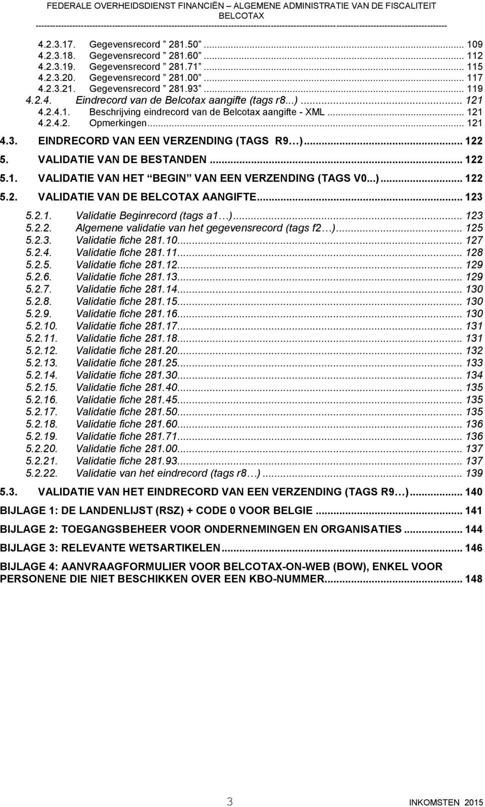 ..)... 122 5.2. VALIDATIE VAN DE AANGIFTE... 123 5.2.1. Validatie Beginrecord (tags a1 )... 123 5.2.2. Algemene validatie van het gegevensrecord (tags f2 )... 125 5.2.3. Validatie fiche 281.10... 127 5.