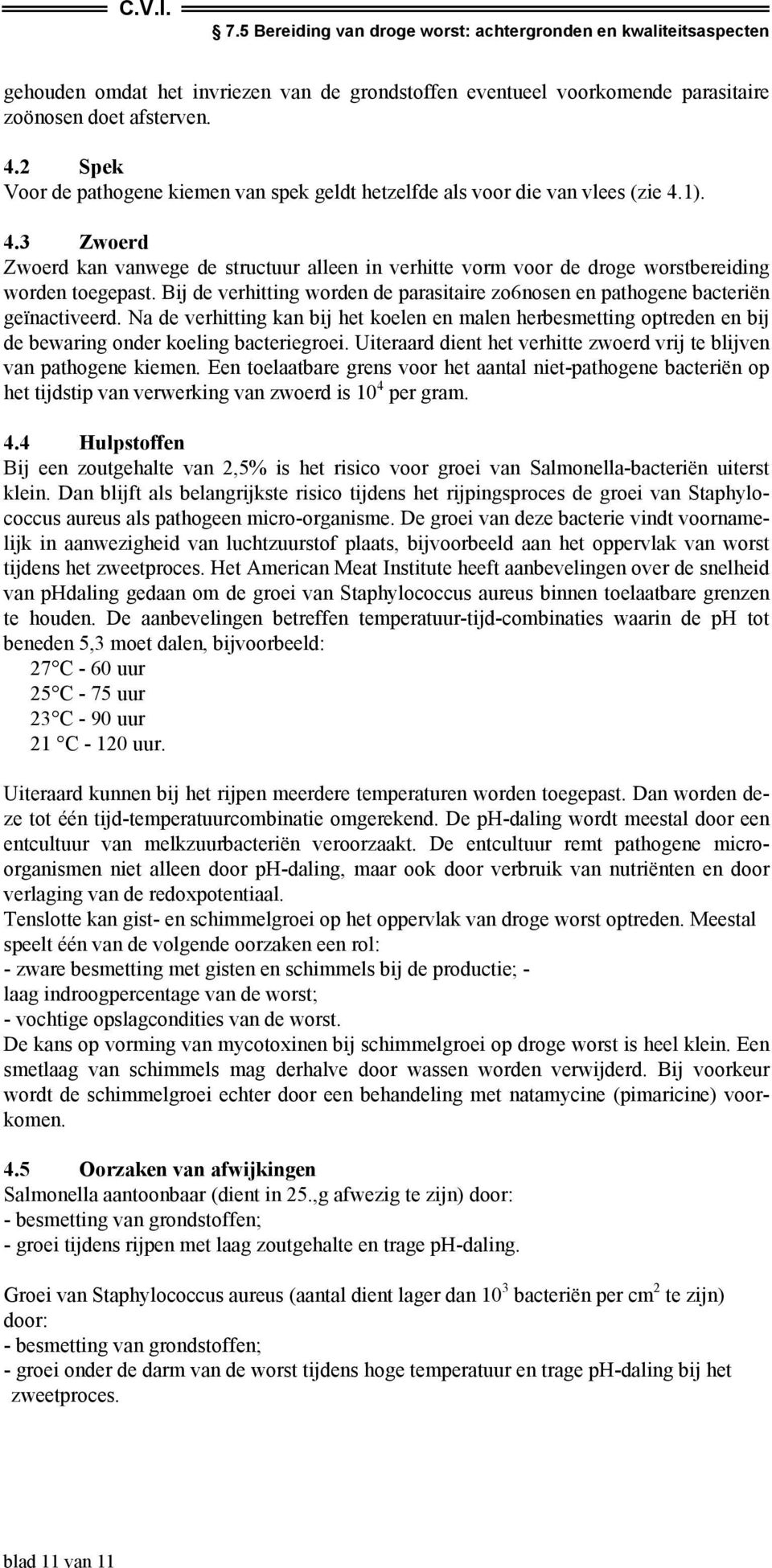 Na de verhitting kan bij het koelen en malen herbesmetting optreden en bij de bewaring onder koeling bacteriegroei. Uiteraard dient het verhitte zwoerd vrij te blijven van pathogene kiemen.