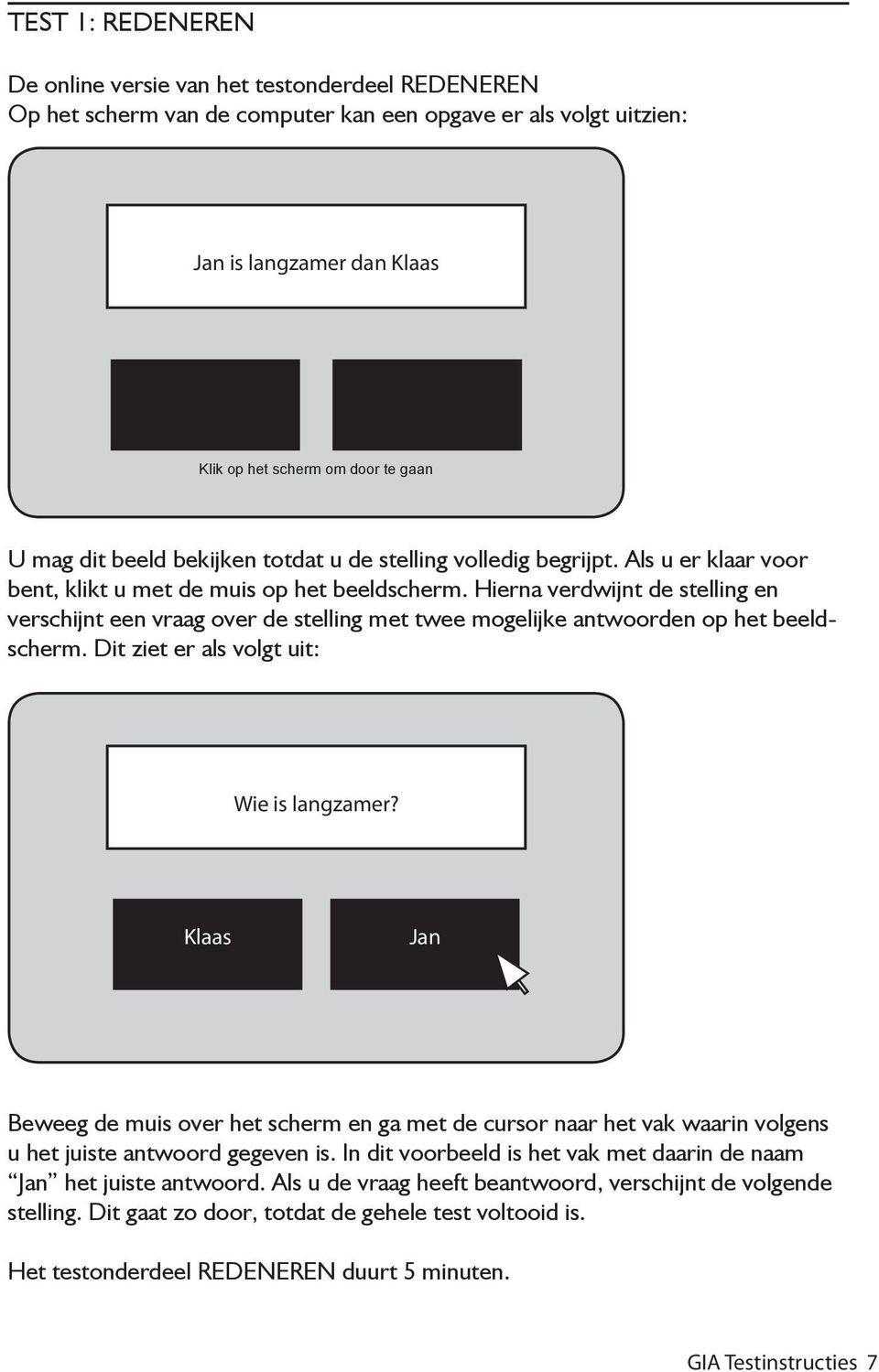 Hierna verdwijnt de stelling en verschijnt een vraag over de stelling met twee mogelijke antwoorden op het beeldscherm. Dit ziet er als volgt uit: Wie is langzamer?