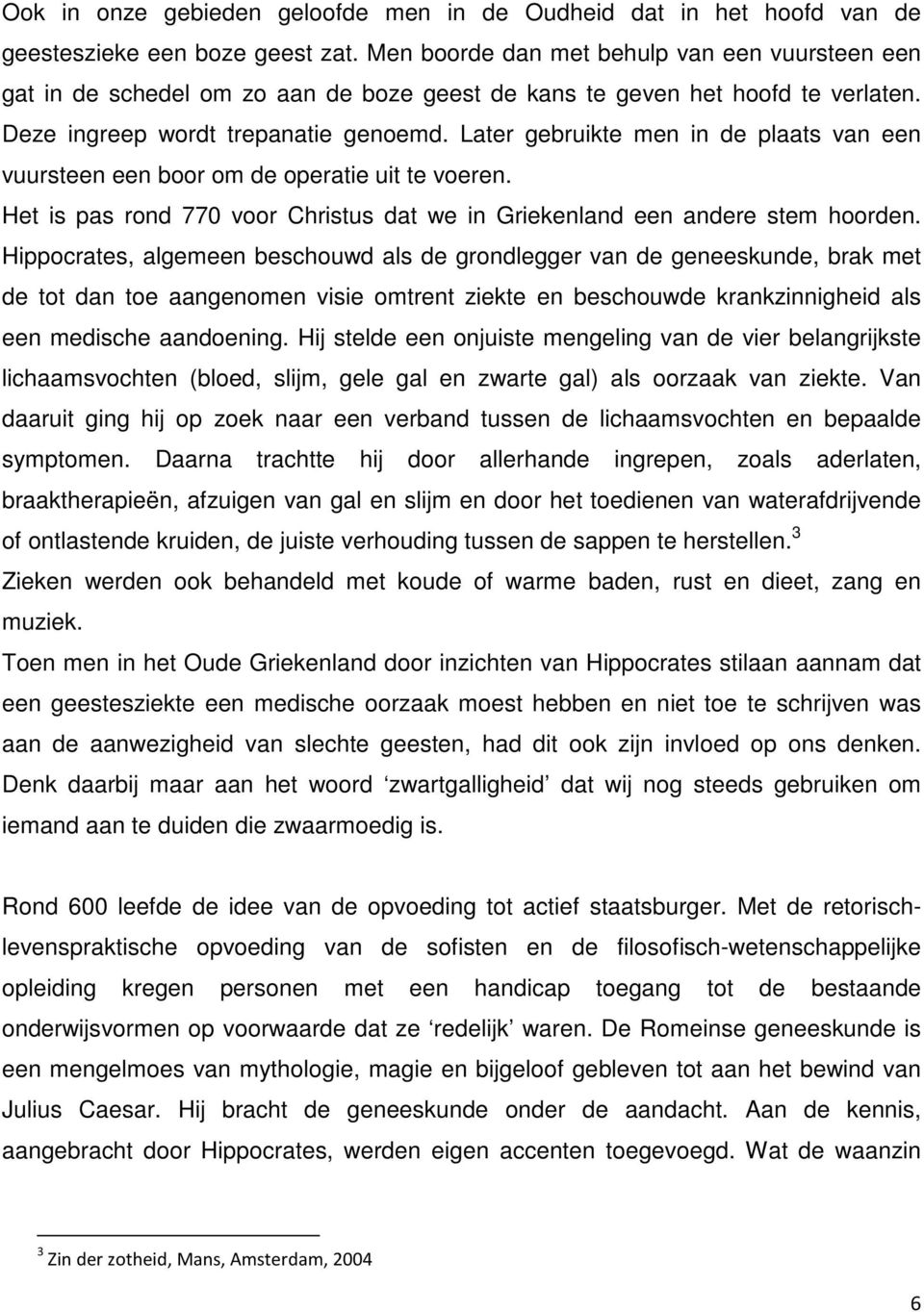 Later gebruikte men in de plaats van een vuursteen een boor om de operatie uit te voeren. Het is pas rond 770 voor Christus dat we in Griekenland een andere stem hoorden.