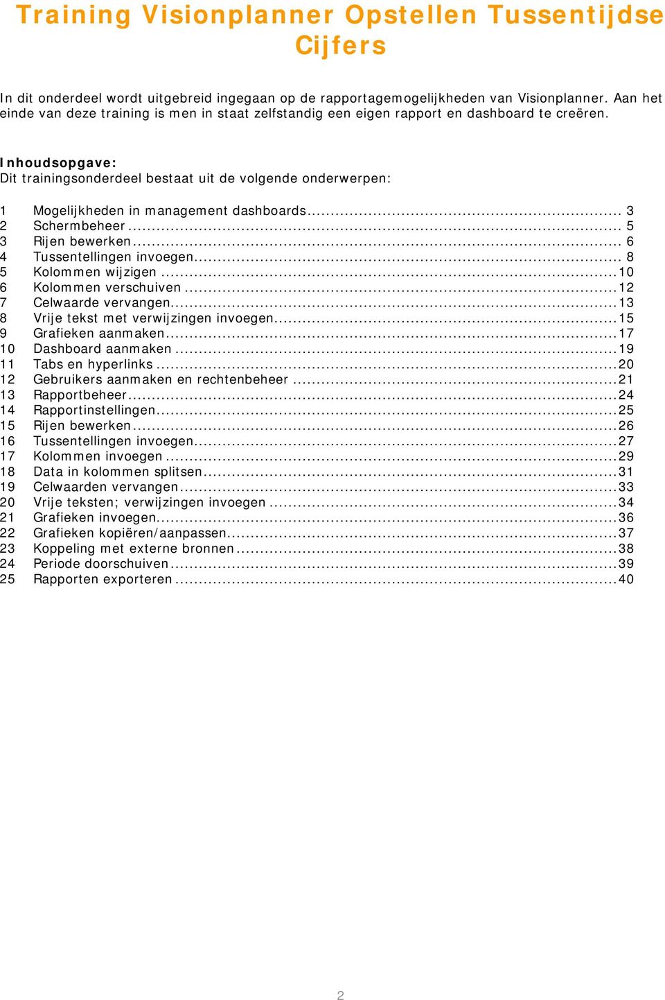 Inhoudsopgave: Dit trainingsonderdeel bestaat uit de volgende onderwerpen: 1 Mogelijkheden in management dashboards... 3 2 Schermbeheer... 5 3 Rijen bewerken... 6 4 Tussentellingen invoegen.