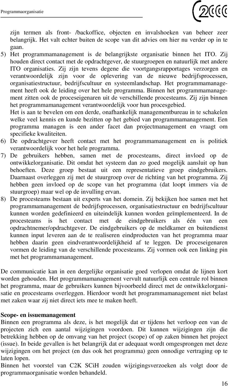 Zij zijn tevens degene die voortgangsrapportages verzorgen en verantwoordelijk zijn voor de oplevering van de nieuwe bedrijfsprocessen, organisatiestructuur, bedrijfscultuur en systeemlandschap.