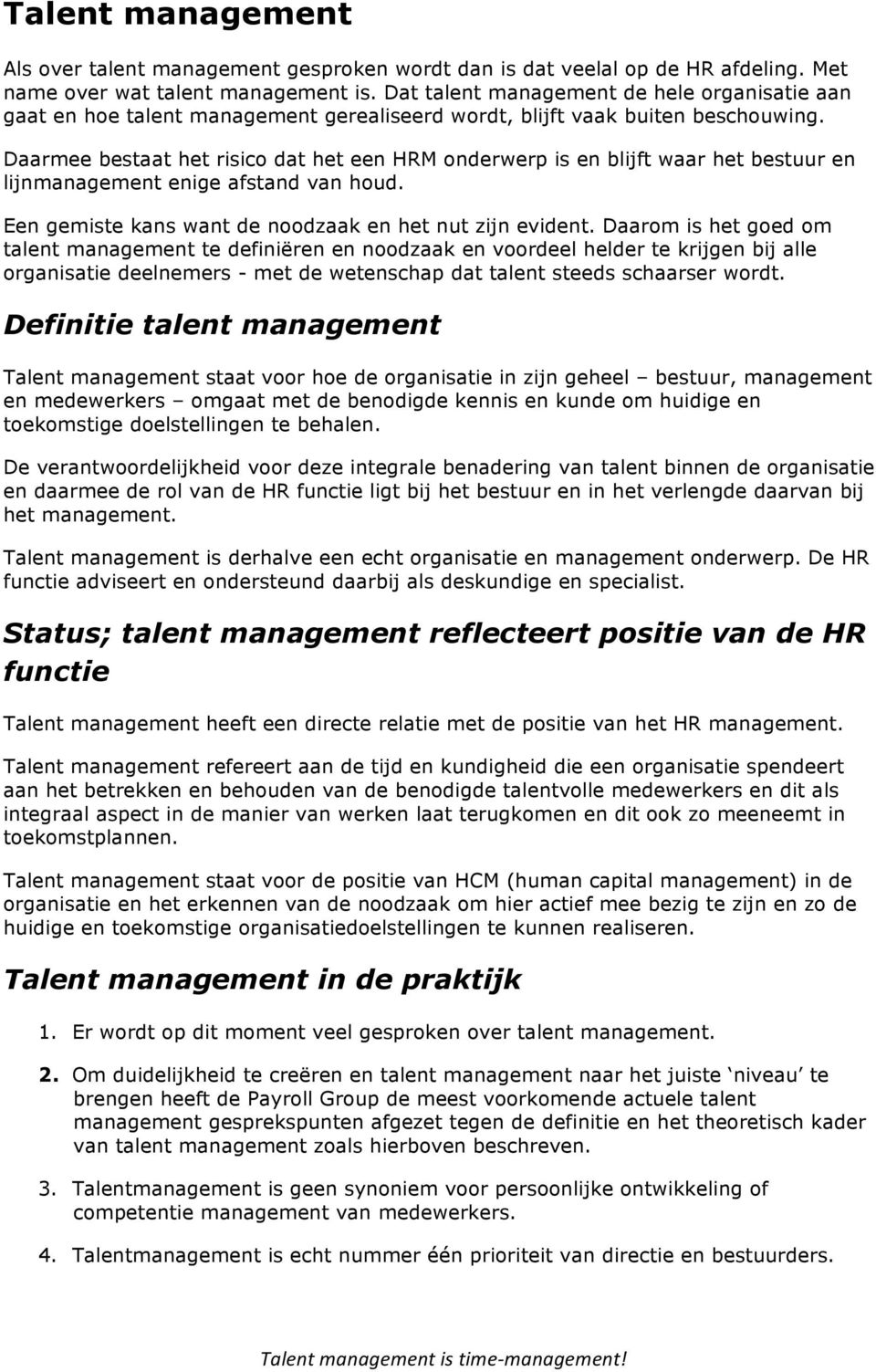 Daarmee bestaat het risico dat het een HRM onderwerp is en blijft waar het bestuur en lijnmanagement enige afstand van houd. Een gemiste kans want de noodzaak en het nut zijn evident.