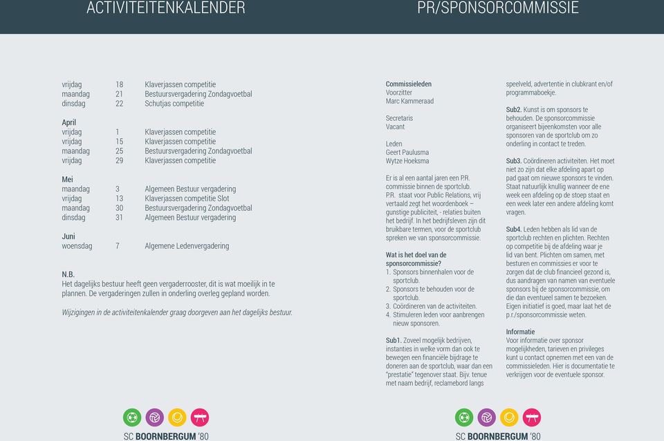 30 Bestuursvergadering Zondagvoetbal dinsdag 31 Algemeen Bestuur vergadering Juni woensdag 7 Algemene Ledenvergadering N.B. Het dagelijks bestuur heeft geen vergaderrooster, dit is wat moeilijk in te plannen.