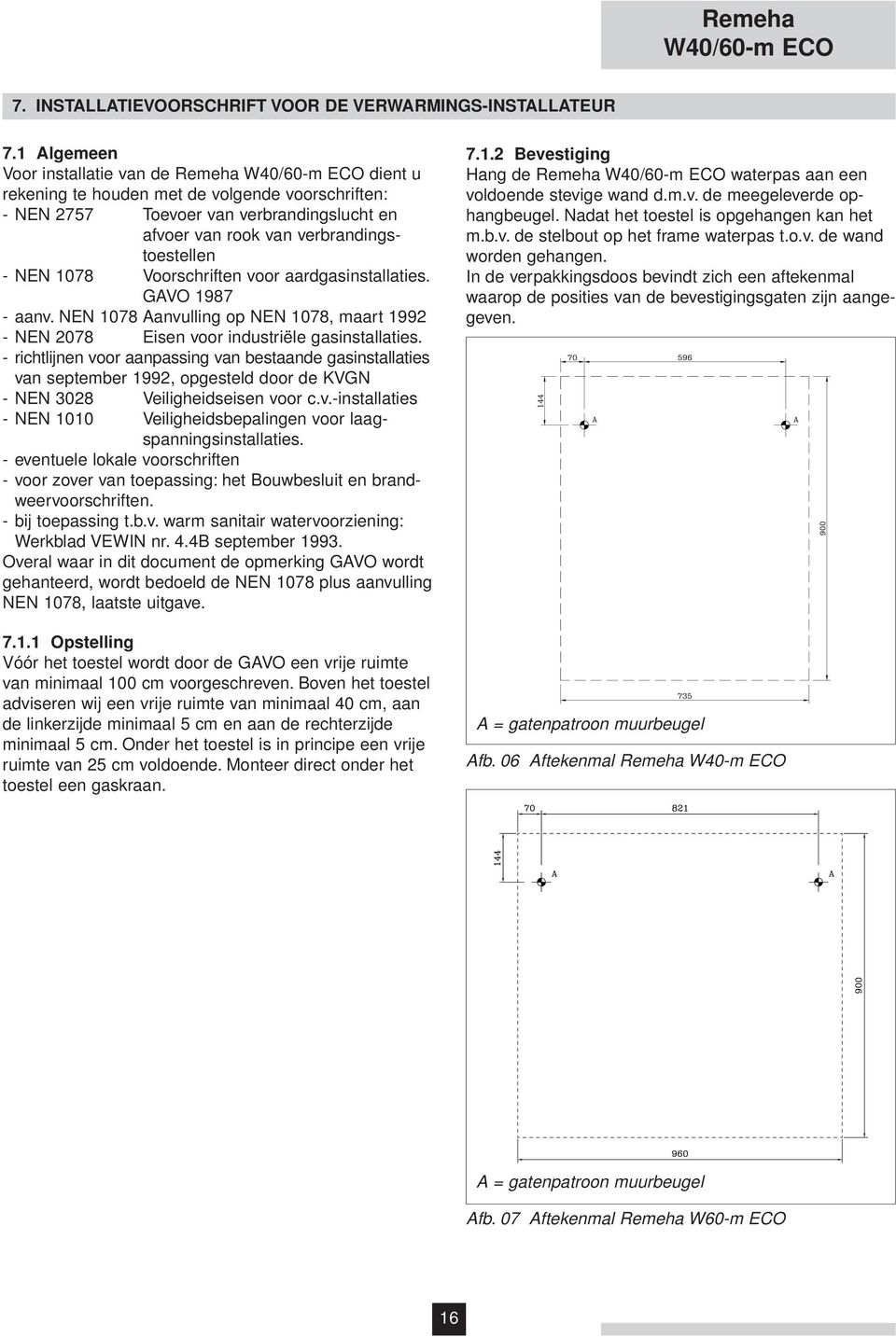 - NEN 1078 Voorschriften voor aardgasinstallaties. GAVO 1987 - aanv. NEN 1078 Aanvulling op NEN 1078, maart 1992 - NEN 2078 Eisen voor industriële gasinstallaties.