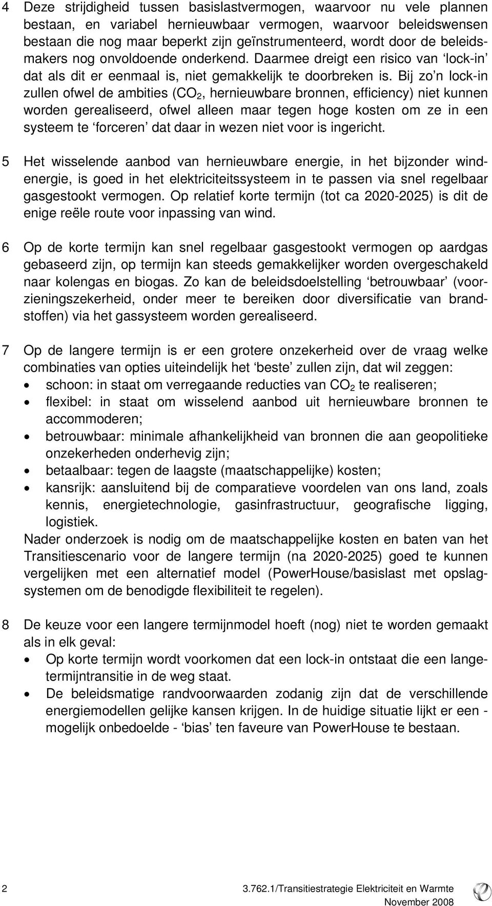 Bij zo n lock-in zullen ofwel de ambities (CO 2, hernieuwbare bronnen, efficiency) niet kunnen worden gerealiseerd, ofwel alleen maar tegen hoge kosten om ze in een systeem te forceren dat daar in