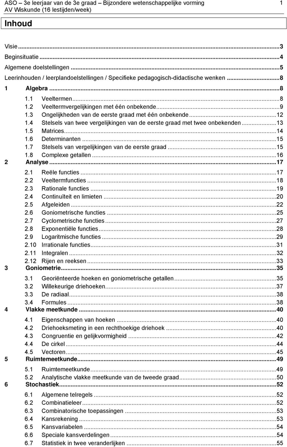 7 Stelsels van vergelijkingen van de eerste graad...15 2 1.8 Complexe getallen...16 Analyse...17 2.1 Reële functies...17 2.2 Veeltermfuncties...18 2.3 Rationale functies...19 2.