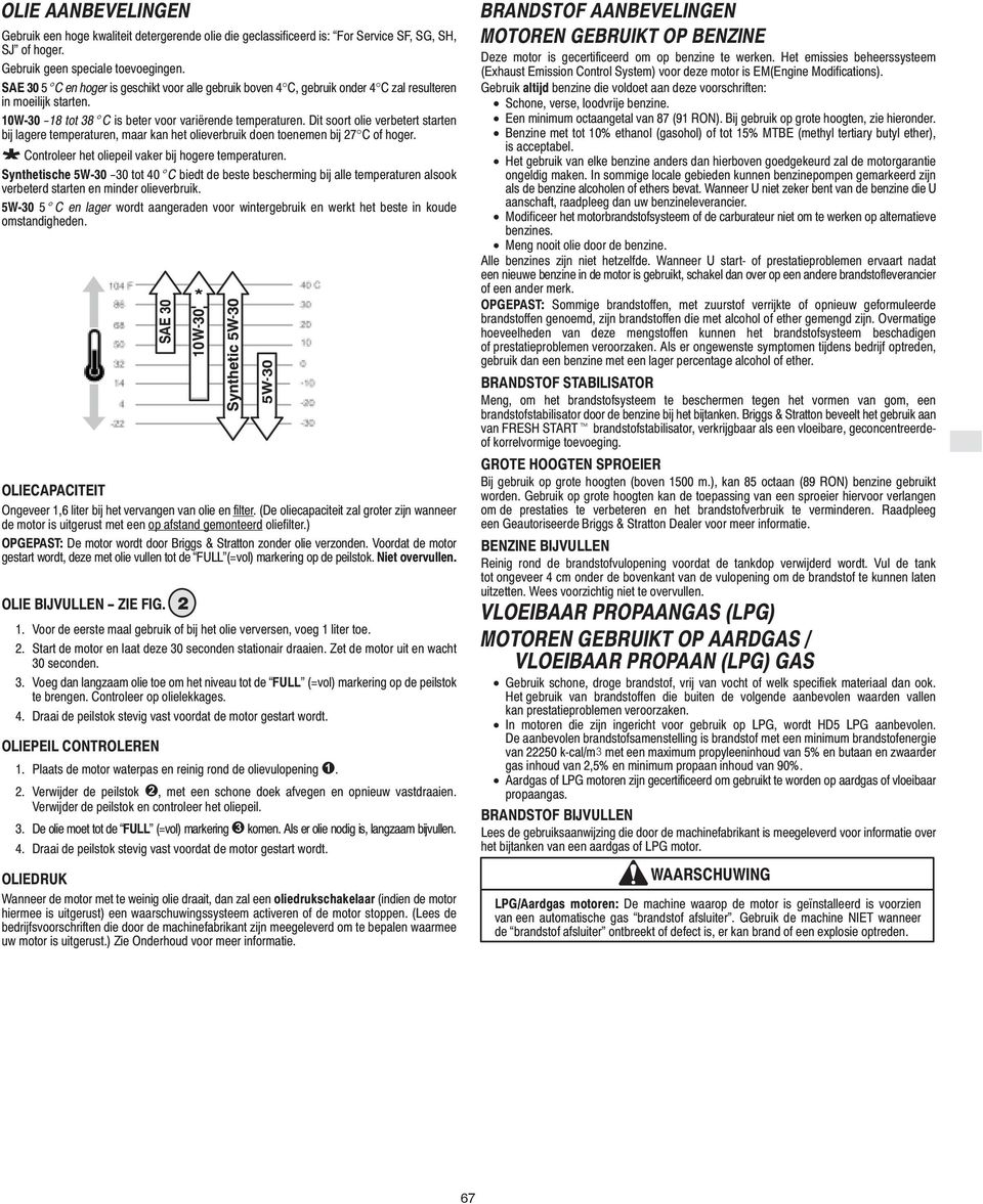 Dit soort olie verbetert starten bij lagere temperaturen, maar kan het olieverbruik doen toenemen bij 27 C of hoger. Controleer het oliepeil vaker bij hogere temperaturen.