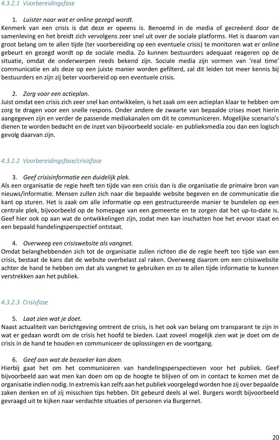 Het is daarom van groot belang om te allen tijde (ter voorbereiding op een eventuele crisis) te monitoren wat er online gebeurt en gezegd wordt op de sociale media.