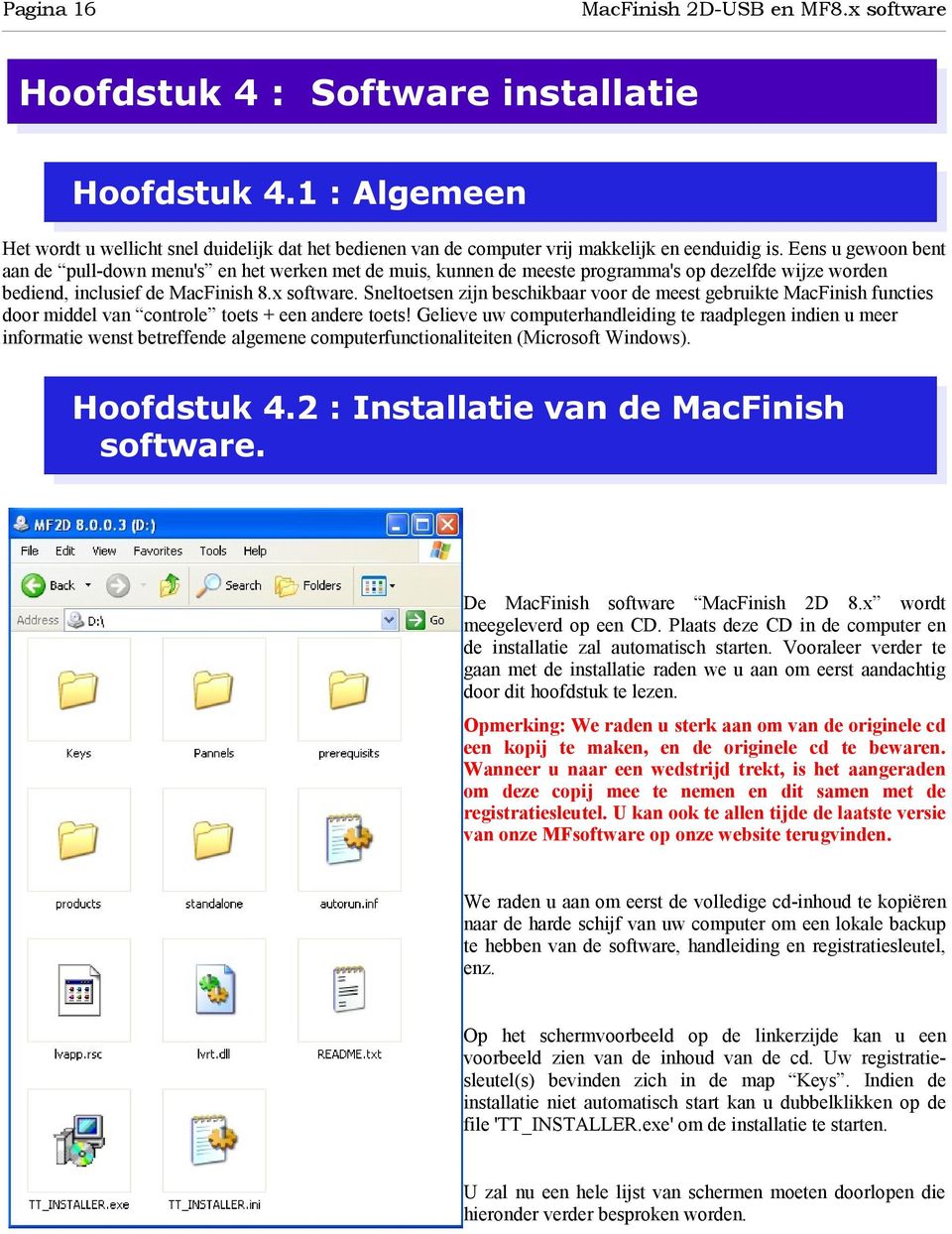 Sneltoetsen zijn beschikbaar voor de meest gebruikte MacFinish functies door middel van controle toets + een andere toets!