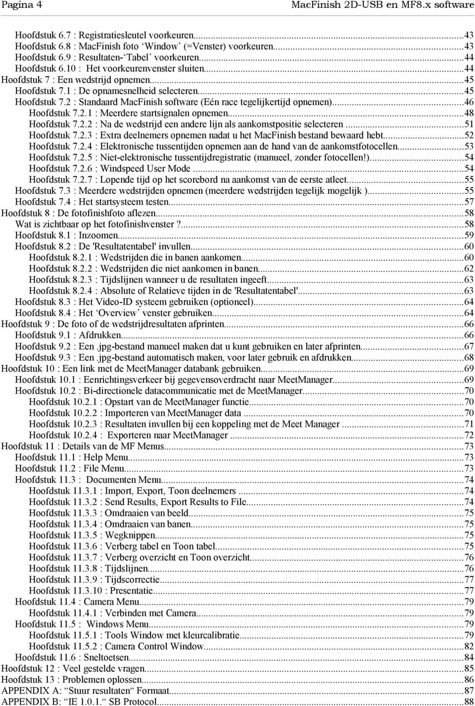 ..46 Hoofdstuk 7.2.1 : Meerdere startsignalen opnemen...48 Hoofdstuk 7.2.2 : Na de wedstrijd een andere lijn als aankomstpositie selecteren...51 Hoofdstuk 7.2.3 : Extra deelnemers opnemen nadat u het MacFinish bestand bewaard hebt.