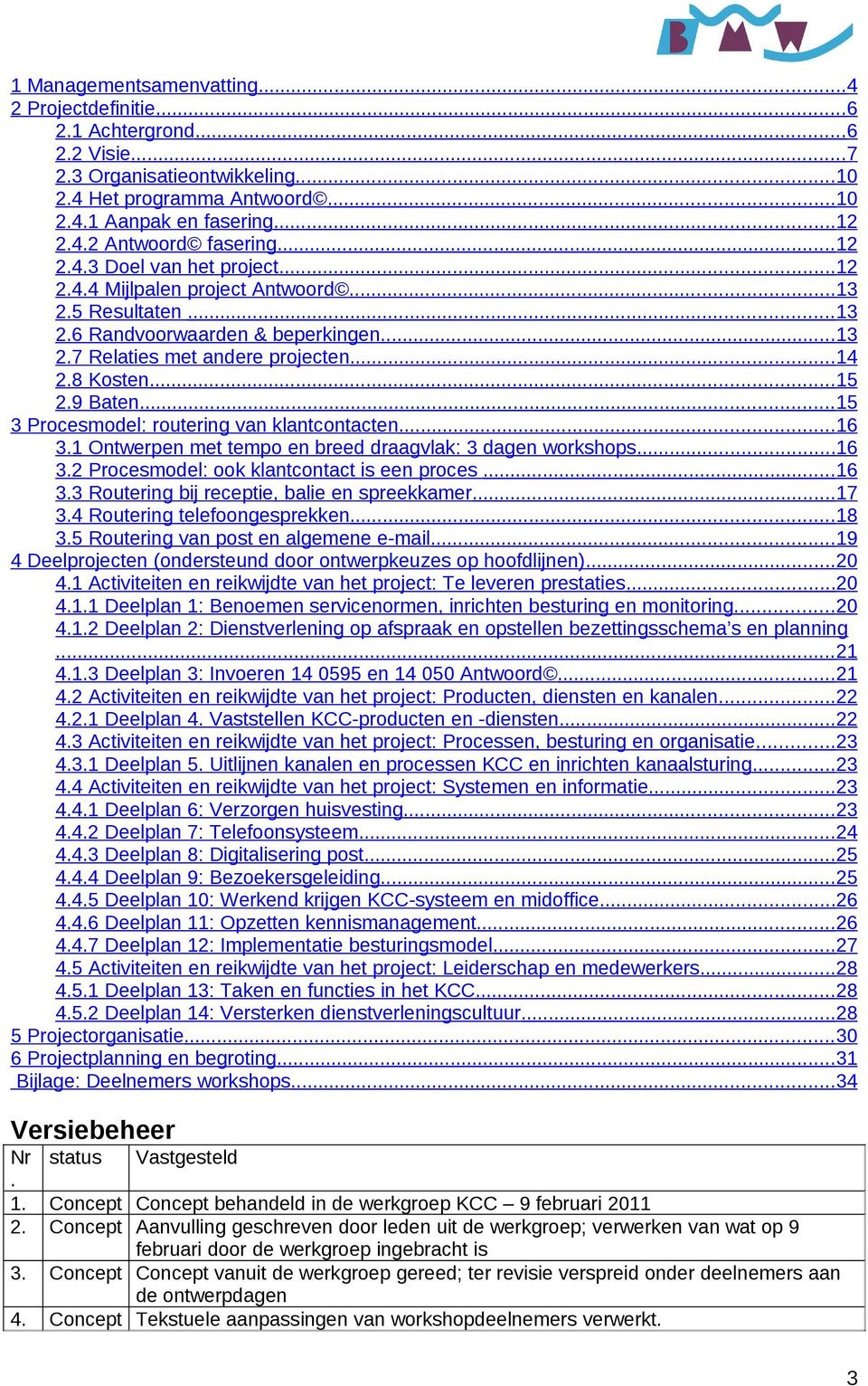 ..15 3 Procesmodel: routering van klantcontacten...16 3.1 Ontwerpen met tempo en breed draagvlak: 3 dagen workshops...16 3.2 Procesmodel: ook klantcontact is een proces...16 3.3 Routering bij receptie, balie en spreekkamer.