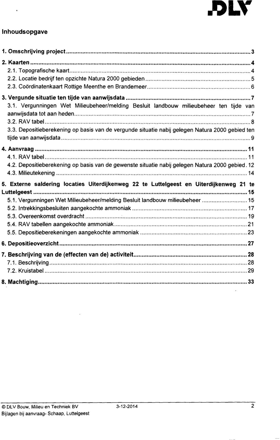 Het bedrijf is gelegen in de nabijheid van het volgende Natura 2000 gebied; - Rottige Meenthe en Brandemeer