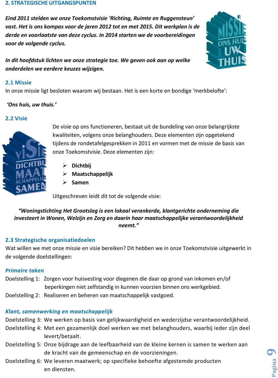 We geven ook aan op welke onderdelen we eerdere keuzes wijzigen. 2.1 Missie In onze missie ligt besloten waarom wij bestaan. Het is een korte en bondige merkbelofte : Ons huis, uw thuis. 2.2 Visie De visie op ons functioneren, bestaat uit de bundeling van onze belangrijkste kwaliteiten, volgens onze belanghouders.