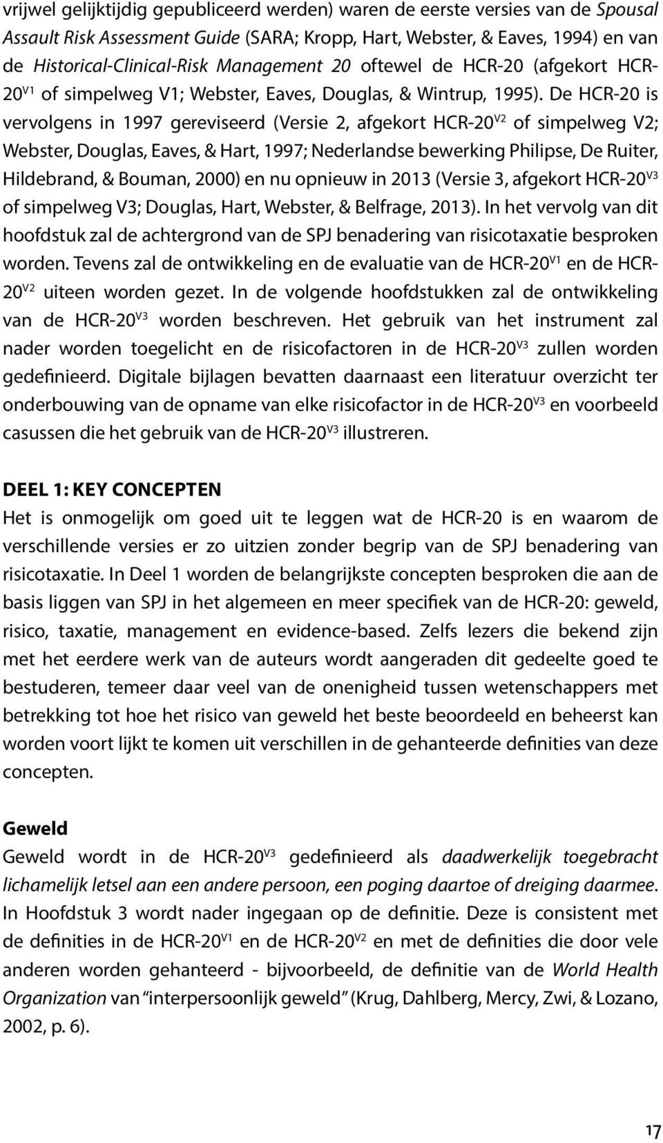 De HCR-20 is vervolgens in 1997 gereviseerd (Versie 2, afgekort HCR-20 V2 of simpelweg V2; Webster, Douglas, Eaves, & Hart, 1997; Nederlandse bewerking Philipse, De Ruiter, Hildebrand, & Bouman,
