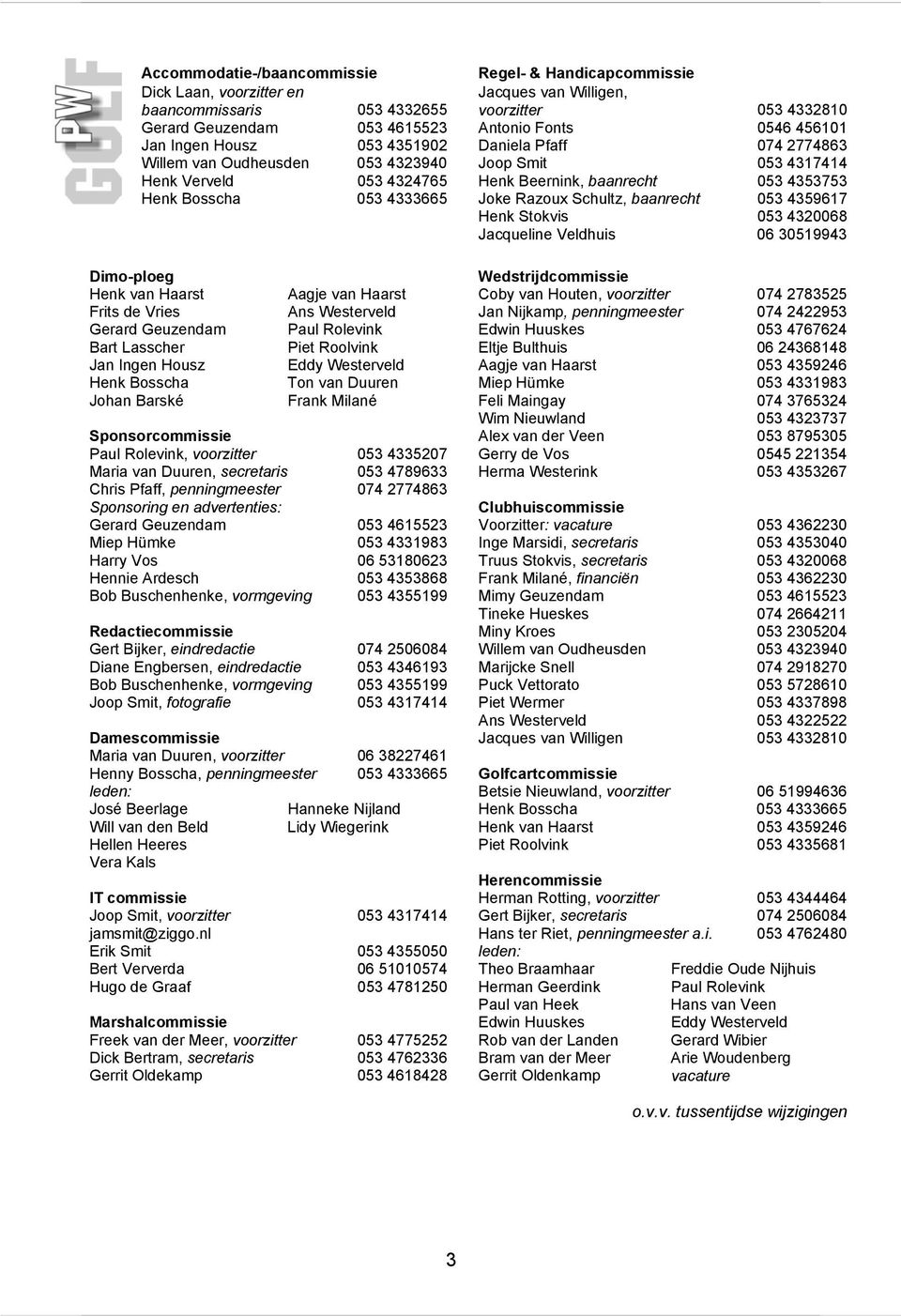 053 4333665 Joke Razoux Schultz, baanrecht 053 4359617 Henk Stokvis 053 4320068 Jacqueline Veldhuis 06 30519943 Dimo-ploeg Wedstrijdcommissie Henk van Haarst Aagje van Haarst Coby van Houten,