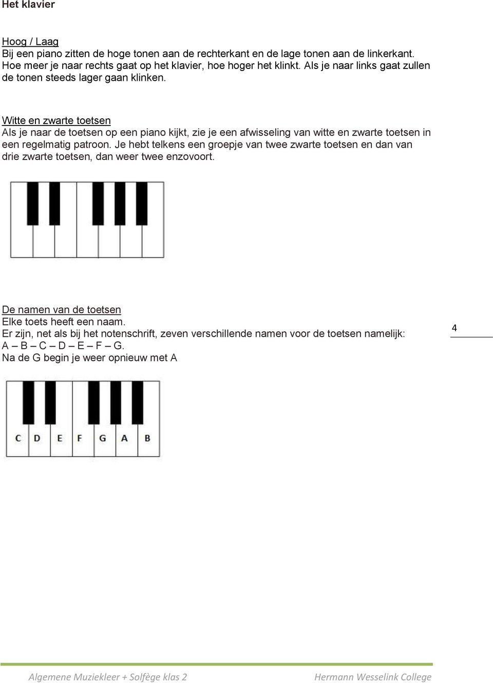 Witte en zwarte toetsen Als je naar de toetsen op een piano kijkt, zie je een afwisseling van witte en zwarte toetsen in een regelmatig patroon.