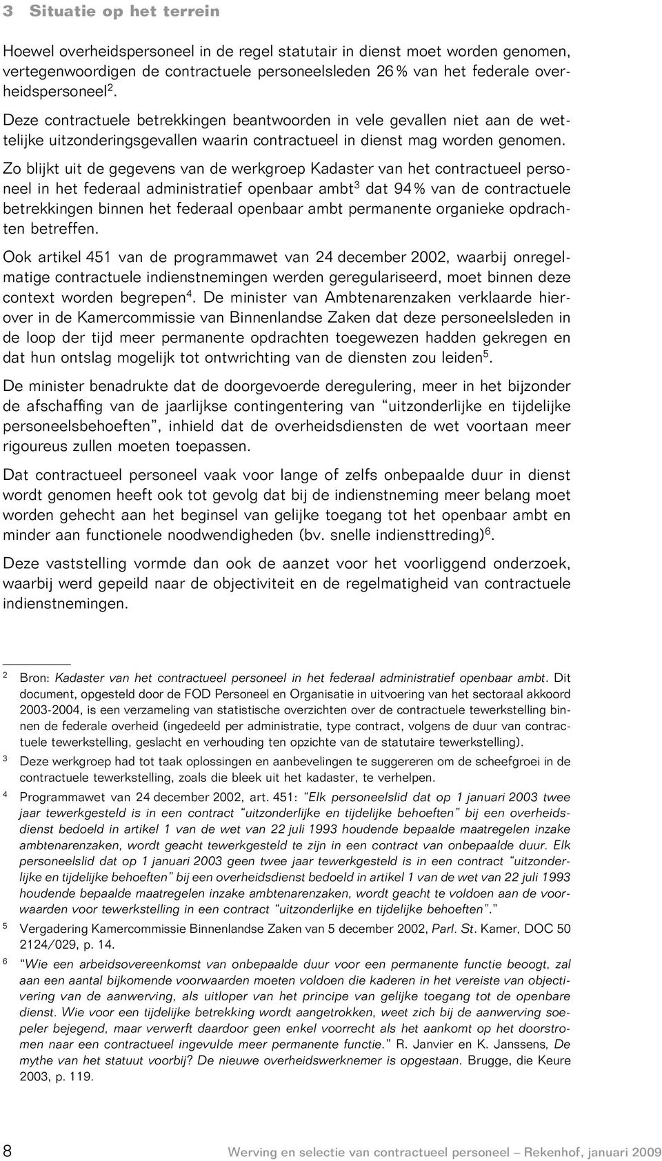 Zo blijkt uit de gegevens van de werkgroep Kadaster van het contractueel personeel in het federaal administratief openbaar ambt 3 dat 94 % van de contractuele betrekkingen binnen het federaal