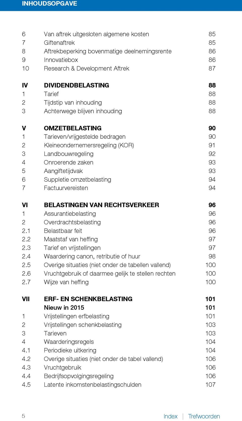 Landbouwregeling 92 4 Onroerende zaken 93 5 Aangiftetijdvak 93 6 Suppletie omzetbelasting 94 7 Factuurvereisten 94 VI BELASTINGEN VAN RECHTSVERKEER 96 1 Assurantiebelasting 96 2 Overdrachtsbelasting