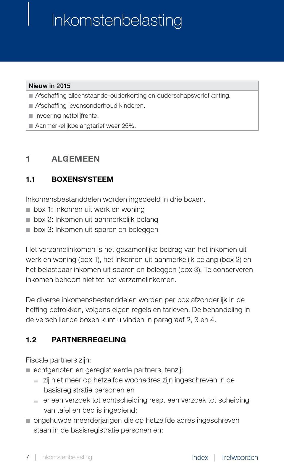 box 1: Inkomen uit werk en woning box 2: Inkomen uit aanmerkelijk belang box 3: Inkomen uit sparen en beleggen Het verzamelinkomen is het gezamenlijke bedrag van het inkomen uit werk en woning (box