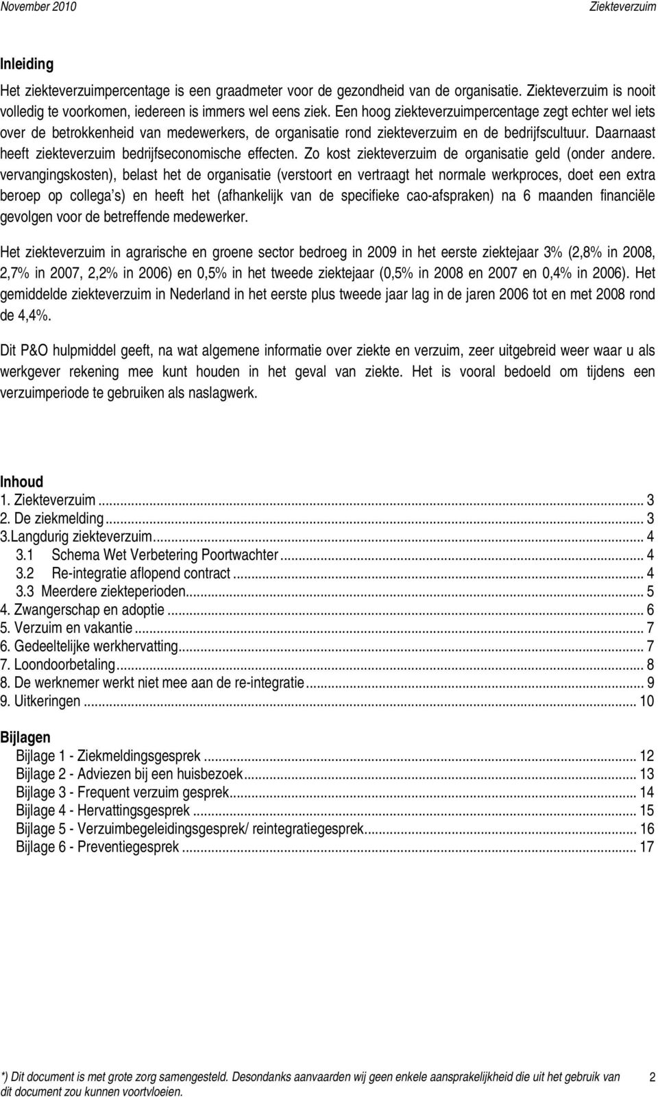 Daarnaast heeft ziekteverzuim bedrijfseconomische effecten. Zo kost ziekteverzuim de organisatie geld (onder andere.