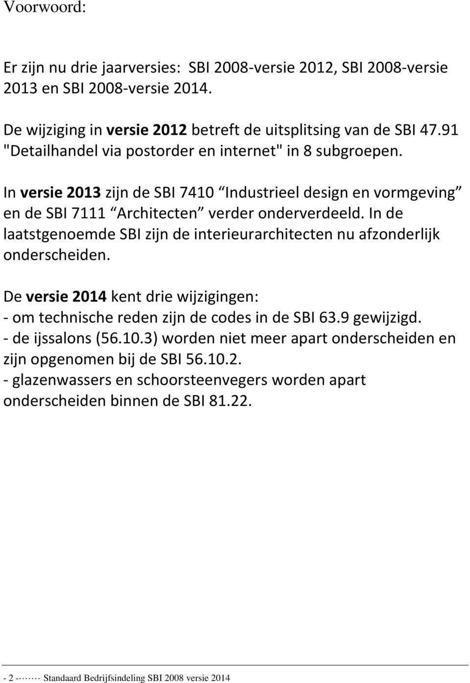 In de laatstgenoemde SBI zijn de interieurarchitecten nu afzonderlijk onderscheiden. De versie 2014 kent drie wijzigingen: - om technische reden zijn de codes in de SBI 63.9 gewijzigd.