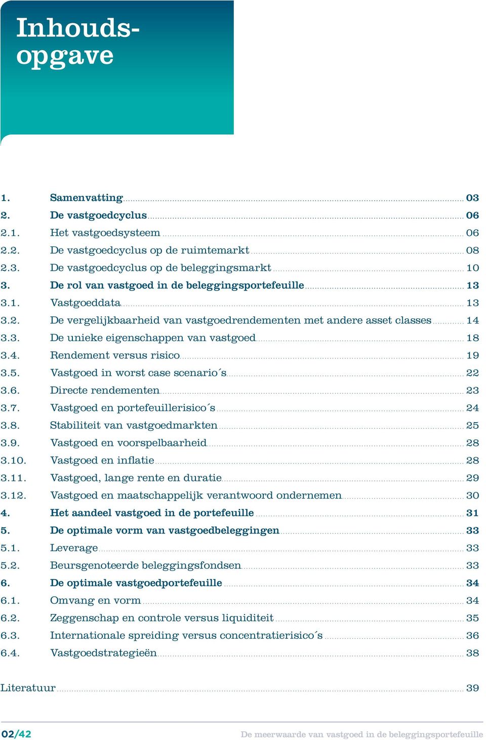 ..18 3.4. Rendement versus risico...19 3.5. Vastgoed in worst case scenario s...22 3.6. Directe rendementen...23 3.7. Vastgoed en portefeuillerisico s...24 3.8. Stabiliteit van vastgoedmarkten...25 3.